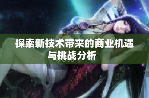 探索新技术带来的商业机遇与挑战分析  