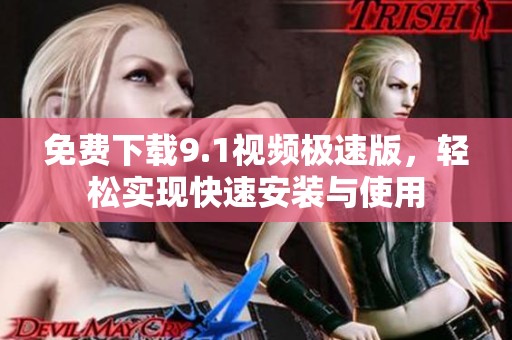 免费下载9.1视频极速版，轻松实现快速安装与使用