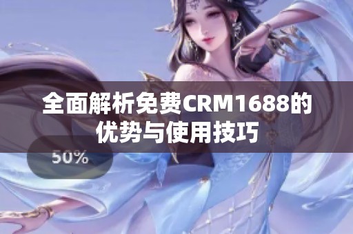 全面解析免费CRM1688的优势与使用技巧