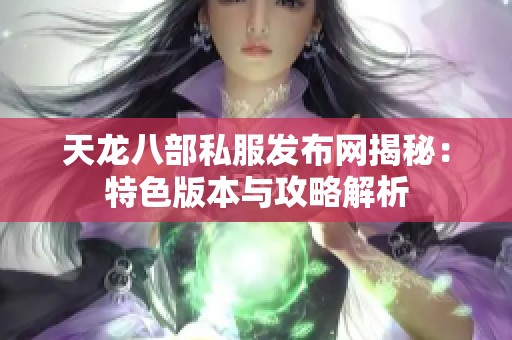 天龙八部私服发布网揭秘：特色版本与攻略解析