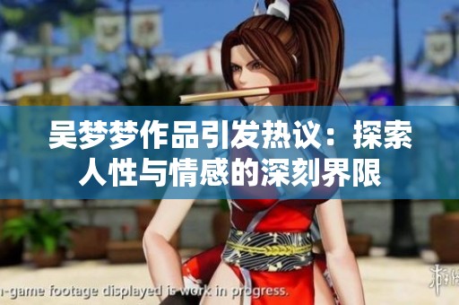 吴梦梦作品引发热议：探索人性与情感的深刻界限