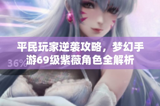 平民玩家逆袭攻略，梦幻手游69级紫薇角色全解析