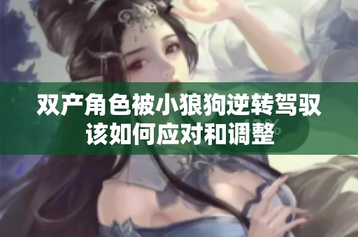 双产角色被小狼狗逆转驾驭该如何应对和调整