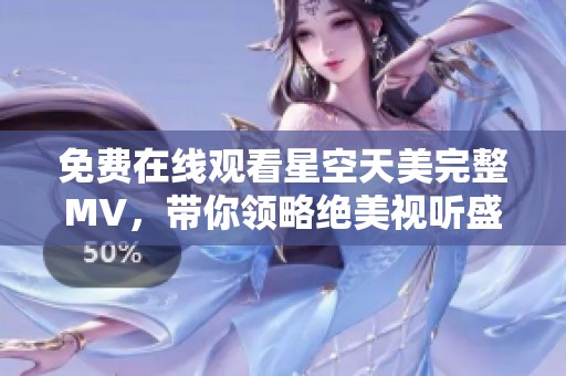 免费在线观看星空天美完整MV，带你领略绝美视听盛宴