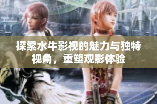 探索水牛影视的魅力与独特视角，重塑观影体验
