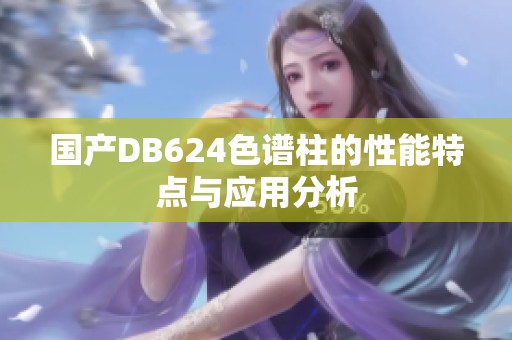 国产DB624色谱柱的性能特点与应用分析