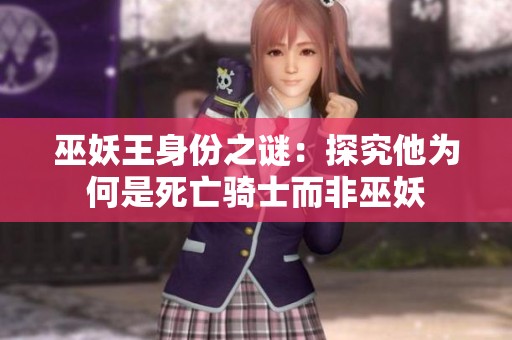 巫妖王身份之谜：探究他为何是死亡骑士而非巫妖