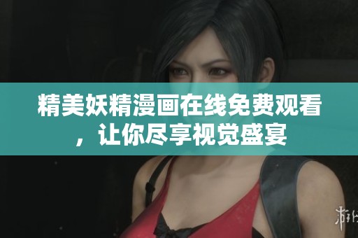 精美妖精漫画在线免费观看，让你尽享视觉盛宴