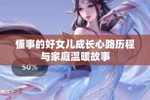 懂事的好女儿成长心路历程与家庭温暖故事