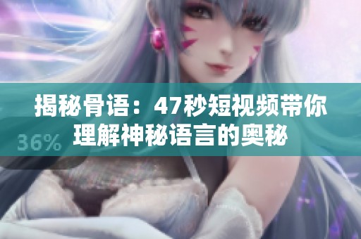 揭秘骨语：47秒短视频带你理解神秘语言的奥秘