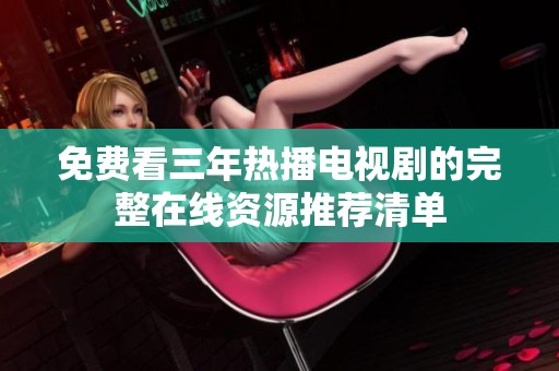 免费看三年热播电视剧的完整在线资源推荐清单