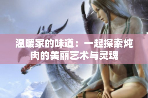 温暖家的味道：一起探索炖肉的美丽艺术与灵魂