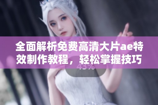 全面解析免费高清大片ae特效制作教程，轻松掌握技巧与步骤