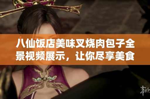 八仙饭店美味叉烧肉包子全景视频展示，让你尽享美食诱惑