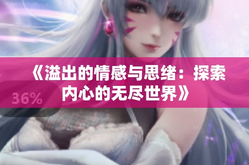 《溢出的情感与思绪：探索内心的无尽世界》