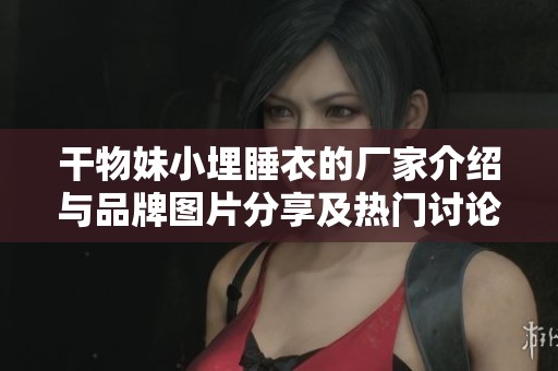 干物妹小埋睡衣的厂家介绍与品牌图片分享及热门讨论汇总