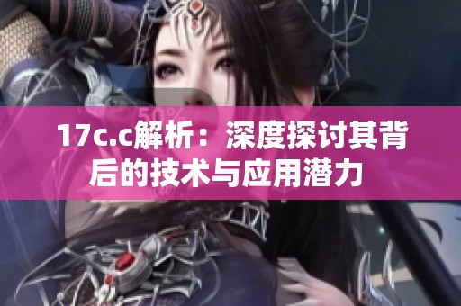 17c.c解析：深度探讨其背后的技术与应用潜力 