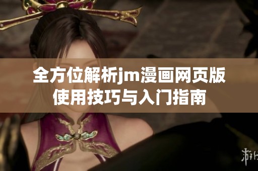 全方位解析jm漫画网页版使用技巧与入门指南