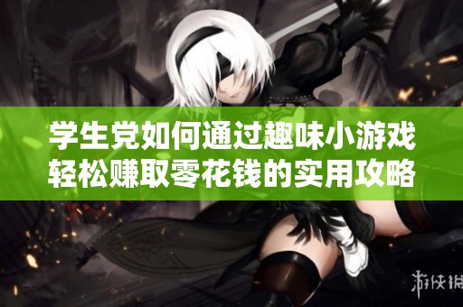 学生党如何通过趣味小游戏轻松赚取零花钱的实用攻略