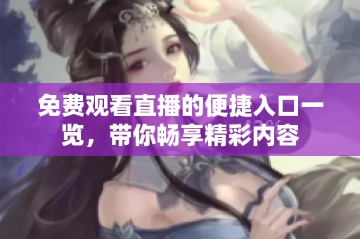 免费观看直播的便捷入口一览，带你畅享精彩内容