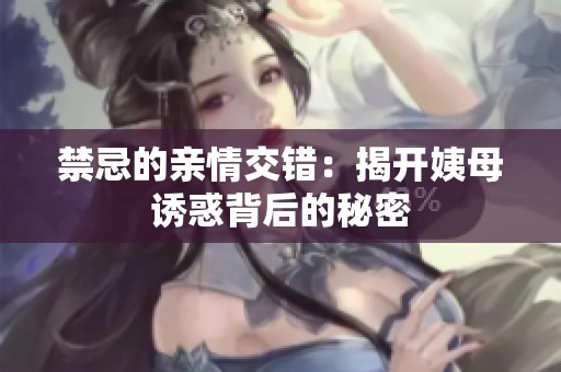 禁忌的亲情交错：揭开姨母诱惑背后的秘密