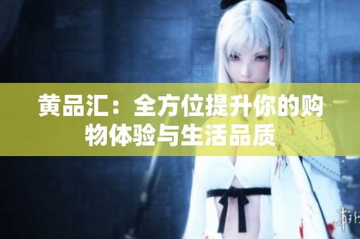 黄品汇：全方位提升你的购物体验与生活品质