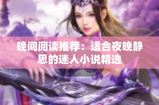 晚间阅读推荐：适合夜晚静思的迷人小说精选