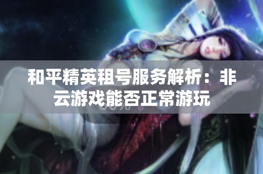 和平精英租号服务解析：非云游戏能否正常游玩