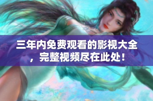 三年内免费观看的影视大全，完整视频尽在此处！