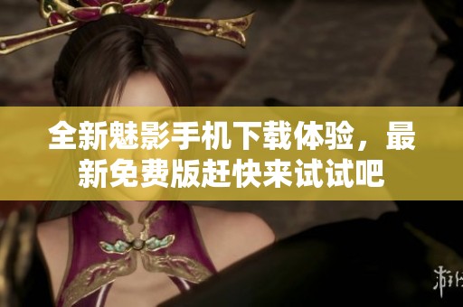 全新魅影手机下载体验，最新免费版赶快来试试吧