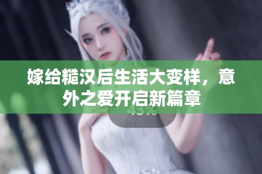 嫁给糙汉后生活大变样，意外之爱开启新篇章