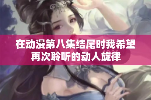 在动漫第八集结尾时我希望再次聆听的动人旋律