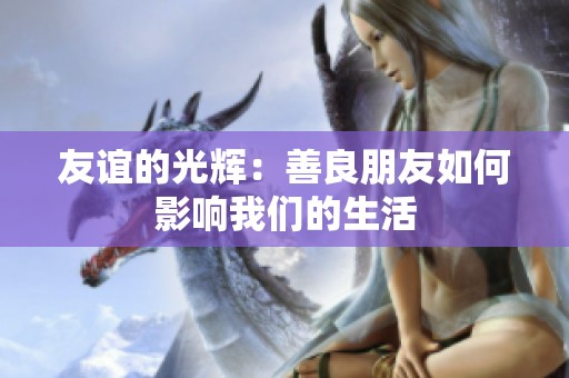 友谊的光辉：善良朋友如何影响我们的生活
