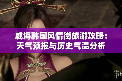 威海韩国风情街旅游攻略：天气预报与历史气温分析