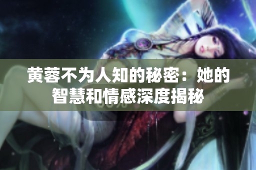 黄蓉不为人知的秘密：她的智慧和情感深度揭秘