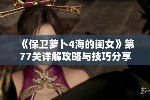 《保卫萝卜4海的闺女》第77关详解攻略与技巧分享
