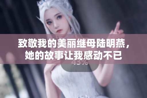 致敬我的美丽继母陆明燕，她的故事让我感动不已