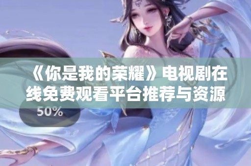 《你是我的荣耀》电视剧在线免费观看平台推荐与资源分享