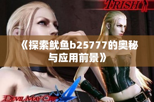 《探索鱿鱼b25777的奥秘与应用前景》