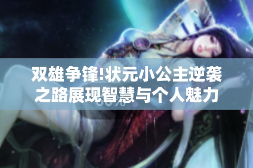 双雄争锋!状元小公主逆袭之路展现智慧与个人魅力