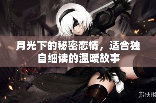 月光下的秘密恋情，适合独自细读的温暖故事