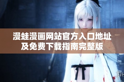 漫蛙漫画网站官方入口地址及免费下载指南完整版