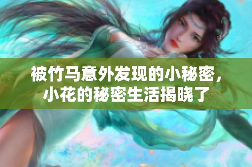 被竹马意外发现的小秘密，小花的秘密生活揭晓了