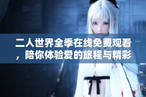 二人世界全季在线免费观看，陪你体验爱的旅程与精彩故事