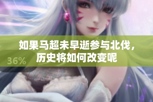 如果马超未早逝参与北伐，历史将如何改变呢