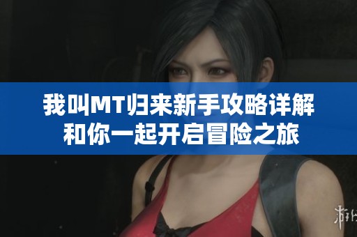 我叫MT归来新手攻略详解 和你一起开启冒险之旅