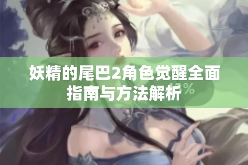 妖精的尾巴2角色觉醒全面指南与方法解析