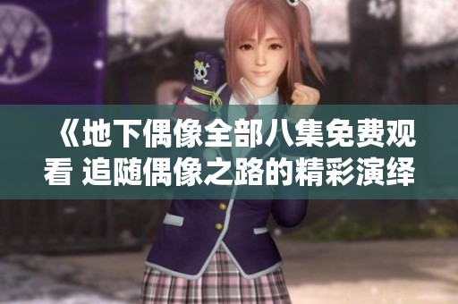 《地下偶像全部八集免费观看 追随偶像之路的精彩演绎》