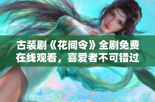 古装剧《花间令》全剧免费在线观看，喜爱者不可错过！