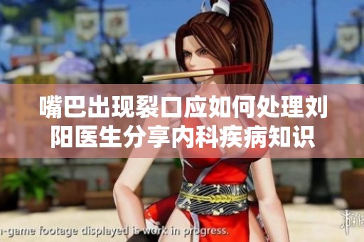 嘴巴出现裂口应如何处理刘阳医生分享内科疾病知识